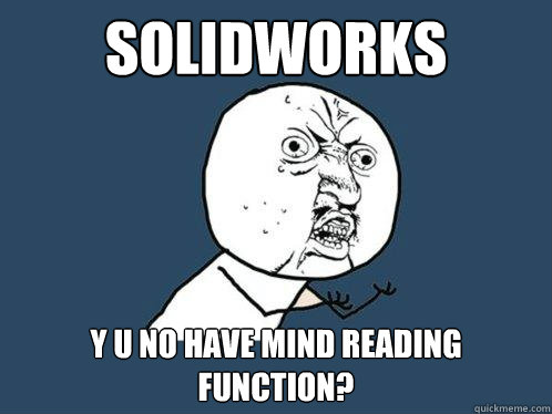 Solidworks y u no have mind reading function? - Solidworks y u no have mind reading function?  Y U No