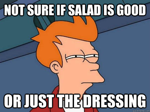 not sure if salad is good or just the dressing  Futurama Fry