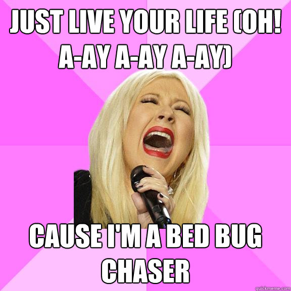 Just live your life (Oh! a-ay a-ay a-ay) Cause I'm a bed bug chaser  Wrong Lyrics Christina