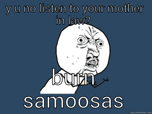 Y U NO LISTEN TO YOUR MOTHER IN LAW?  BURN SAMOOSAS Y U No