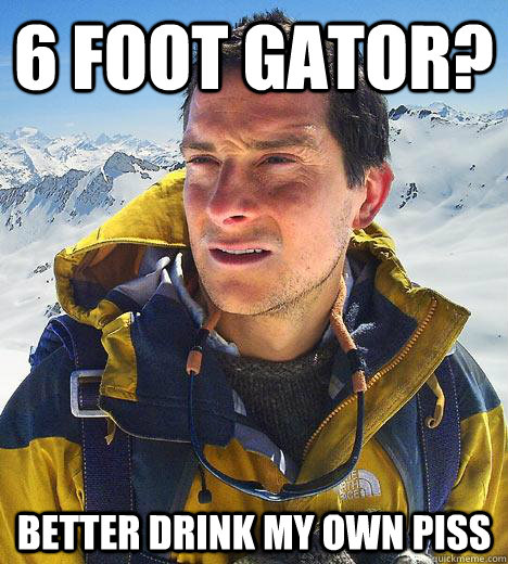 6 Foot gator? better drink my own piss  Bear Grylls