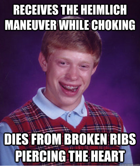 receives the Heimlich maneuver while choking dies from broken ribs piercing the heart  Bad Luck Brian