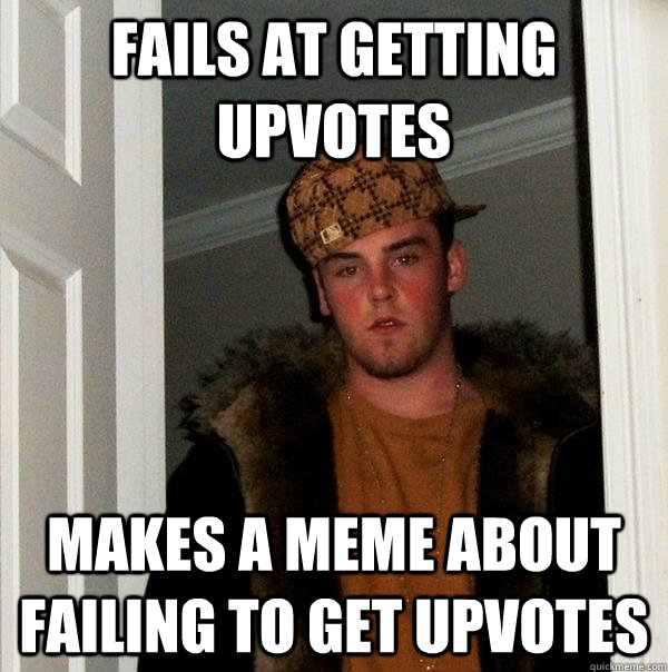 Fails at getting upvotes makes a meme about failing to get upvotes  Scumbag Steve