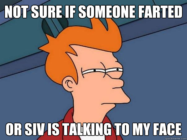 Not sure if someone farted  or siv is talking to my face  Futurama Fry