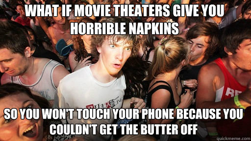 What if movie theaters give you horrible napkins
 so you won't touch your phone because you couldn't get the butter off  Sudden Clarity Clarence