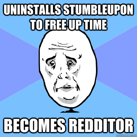 Uninstalls stumbleupon to free up time becomes redditor  Okay Guy