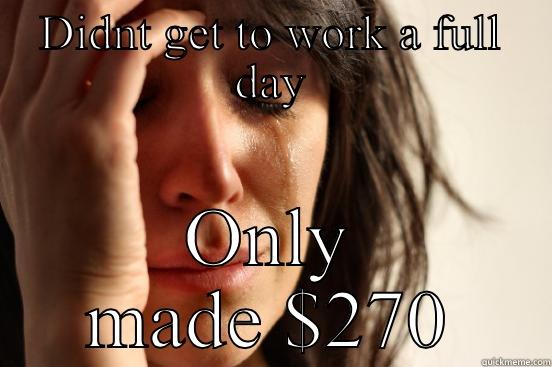 Only made $270 - DIDNT GET TO WORK A FULL DAY ONLY MADE $270 First World Problems