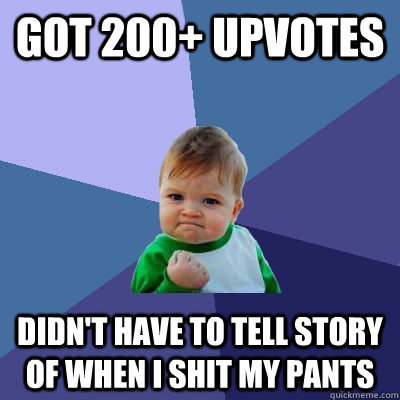 Got 200+ upvotes Didn't have to tell story of when I shit my pants  Success Kid