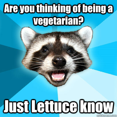 Are you thinking of being a  vegetarian?  Just Lettuce know   Lame Pun Coon