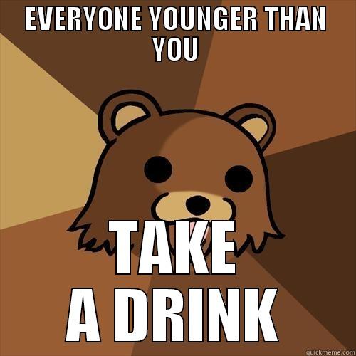 EVERYONE YOUNGER THAN YOU TAKE A DRINK Pedobear