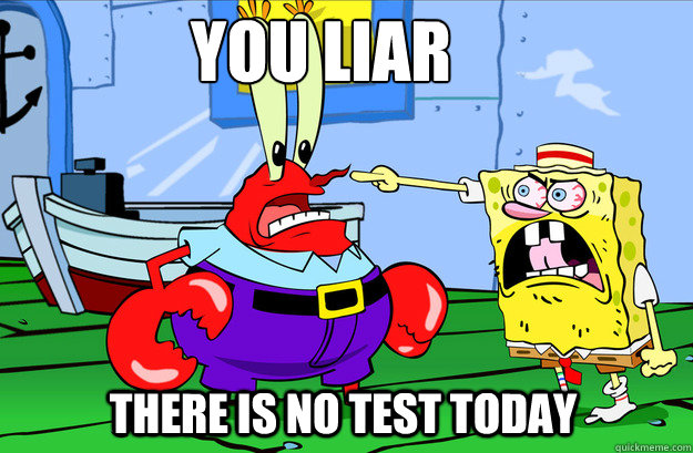 You liar  there is no test today - You liar  there is no test today  Drunk SpongeBob