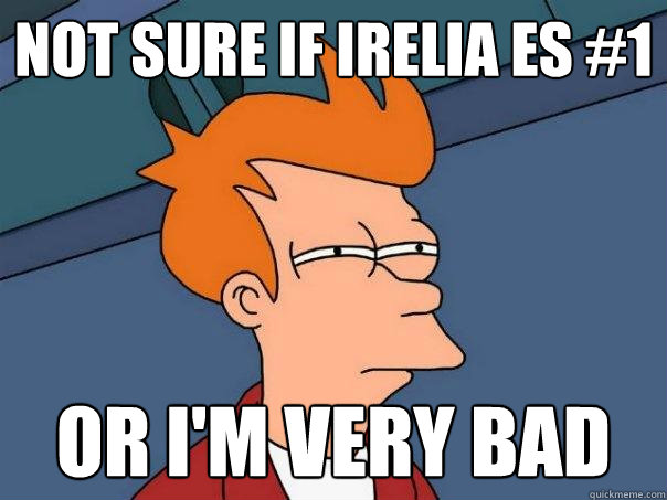 Not sure if irelia ES #1 or I'm very bad  Futurama Fry