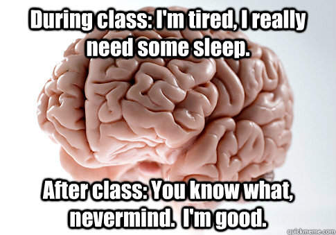 During class: I'm tired, I really need some sleep. After class: You know what, nevermind.  I'm good.   Scumbag Brain