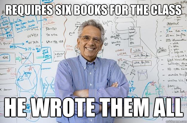 Requires six books for the class he wrote them all  Engineering Professor