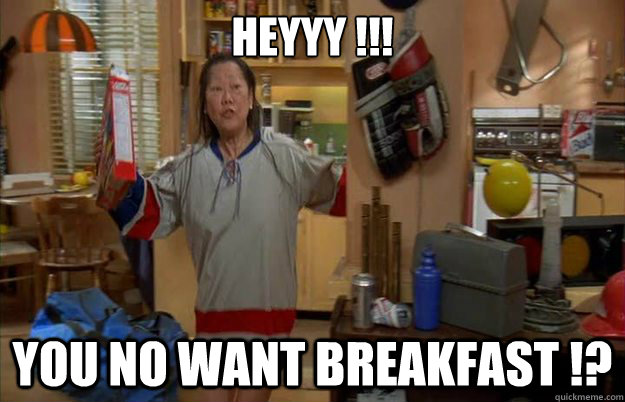 heyyy !!! you no want breakfast !? - heyyy !!! you no want breakfast !?  you no want breakfast