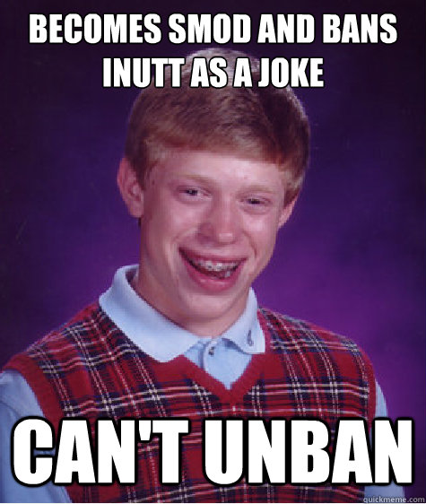 Becomes smod and bans inutt as a joke can't unban - Becomes smod and bans inutt as a joke can't unban  Bad Luck Brian