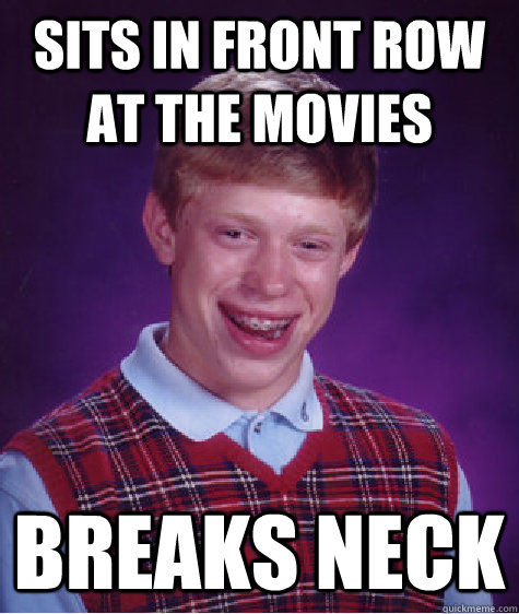 sits in front row at the movies breaks neck  Bad Luck Brian