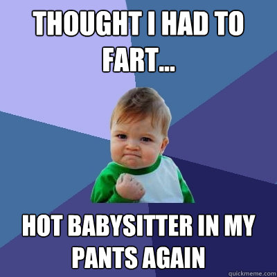 Thought i had to fart... Hot babysitter in my pants again  Success Kid