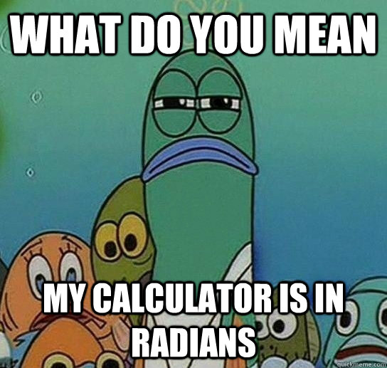 What do you mean My calculator is in radians - What do you mean My calculator is in radians  Serious fish SpongeBob