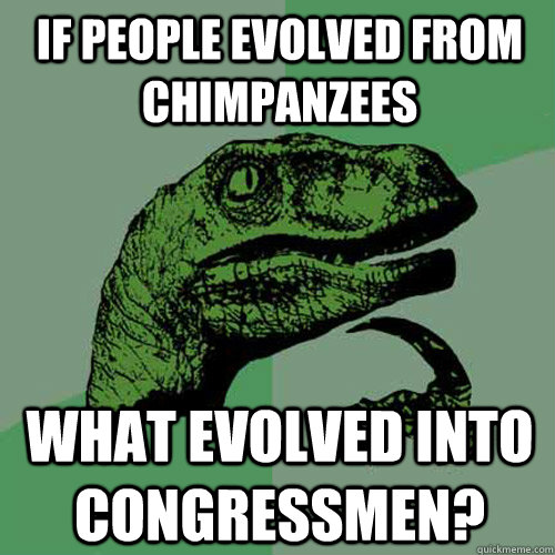 If people evolved from chimpanzees what evolved into congressmen?  Philosoraptor