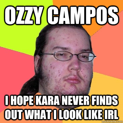 OZZY CAMPOS I Hope Kara Never Finds Out What I Look Like IRL  Butthurt Dweller