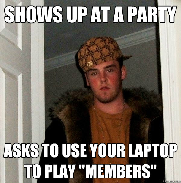 shows up at a party asks to use your laptop to play 