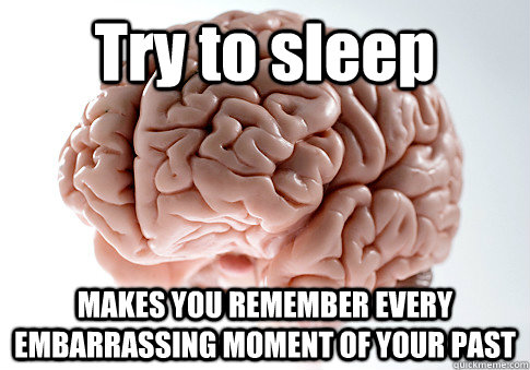 Try to sleep MAKES YOU REMEMBER EVERY EMBARRASSING MOMENT OF YOUR PAST   Scumbag Brain