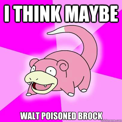 i think maybe walt poisoned brock  Slowpoke