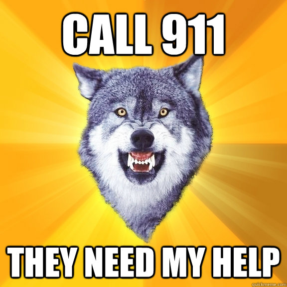 Call 911 they need my help  Courage Wolf