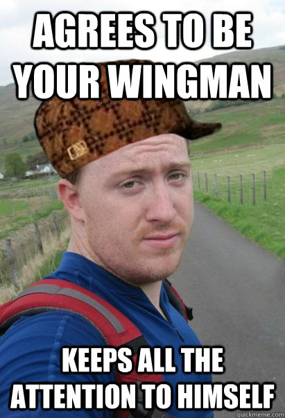 agrees to be your wingman keeps all the attention to himself - agrees to be your wingman keeps all the attention to himself  Scumbag Patrick