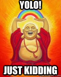 YOLO! JUST KIDDING - YOLO! JUST KIDDING  Buddha YOLO