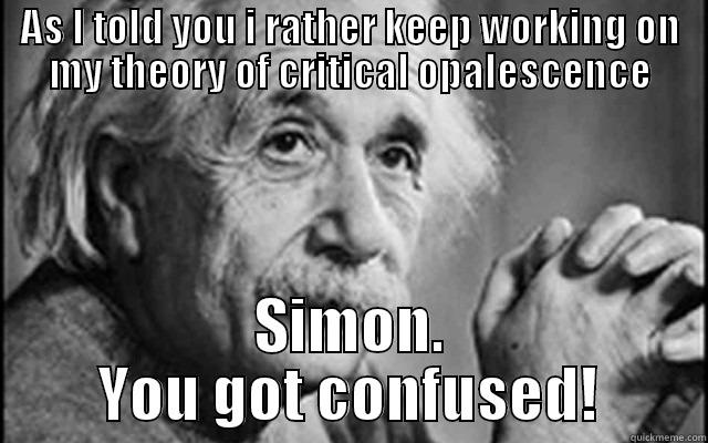 AS I TOLD YOU I RATHER KEEP WORKING ON MY THEORY OF CRITICAL OPALESCENCE SIMON. YOU GOT CONFUSED! Misc