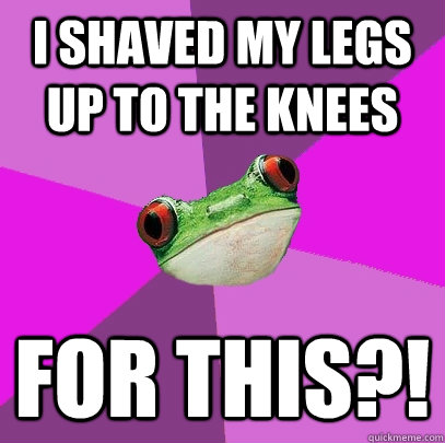 i shaved my legs up to the knees for this?!  Foul Bachelorette Frog