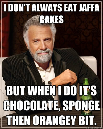 I don't always eat Jaffa Cakes
 but when I do it's chocolate, sponge then orangey bit.  The Most Interesting Man In The World