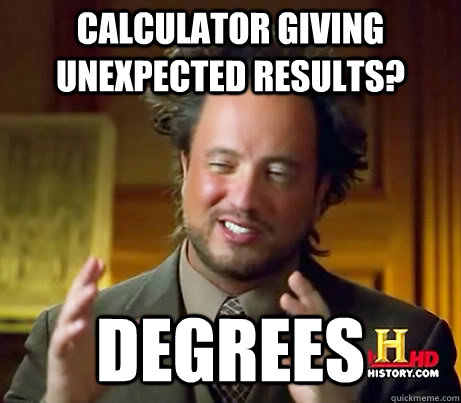 Calculator giving unexpected results? Degrees  History Guy