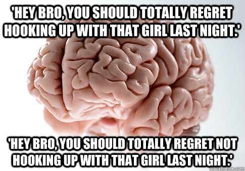 'Hey bro, you should totally regret hooking up with that girl last night.' 'Hey bro, you should totally regret not hooking up with that girl last night.'  Scumbag Brain