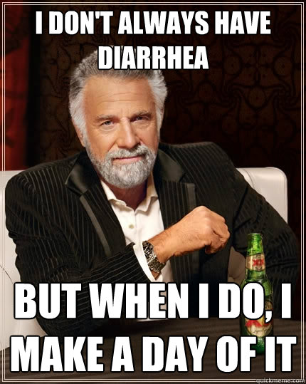 I don't always have diarrhea but when i do, i make a day of it  The Most Interesting Man In The World