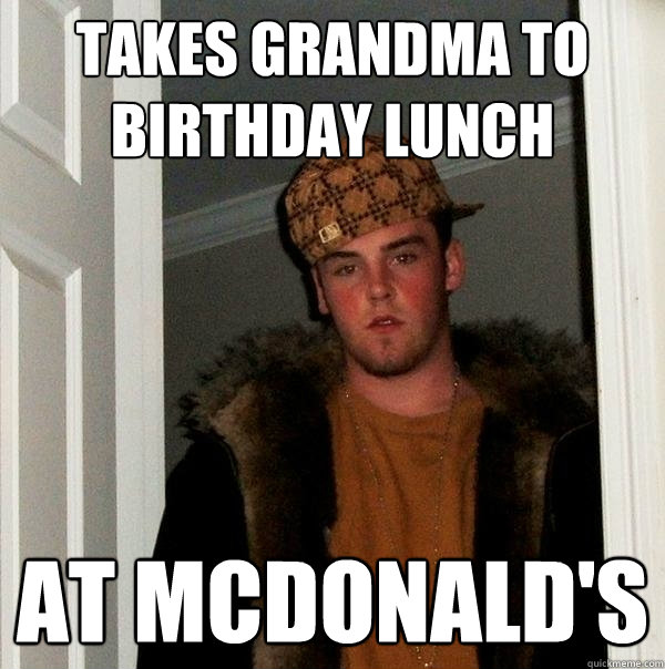 takes grandma to birthday lunch at mcdonald's  Scumbag Steve