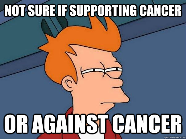 not sure if supporting cancer or against cancer - not sure if supporting cancer or against cancer  Every time I volunteer for a cancer walk...