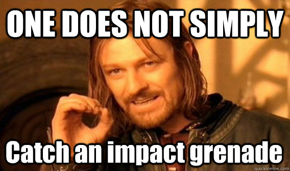 ONE DOES NOT SIMPLY Catch an impact grenade  One Does Not Simply