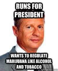 Runs for president Wants to regulate marijuana like alcohol and tobacco  Good Guy Gary Johnson