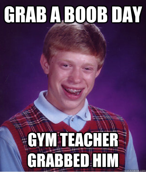 Grab a boob day Gym teacher grabbed him  Bad Luck Brian