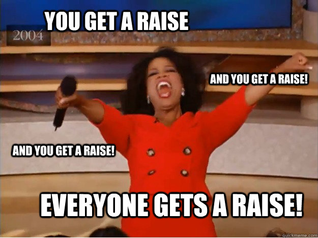 You Get a Raise everyone gets a Raise! and you get a Raise! and you get a Raise!  oprah you get a car