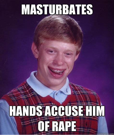 masturbates hands accuse him of rape  Bad Luck Brian