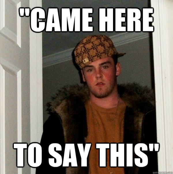 Came Here To Say This Scumbag Steve Quickmeme 