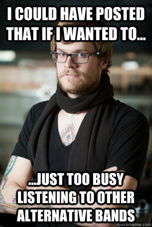 i could have posted that if i wanted to... ...Just too busy listening to other alternative bands  Hipster Barista