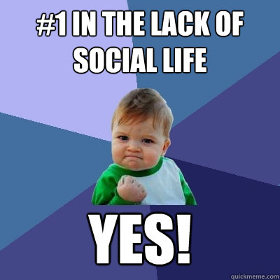 #1 in the lack of social life Yes!  Success Kid