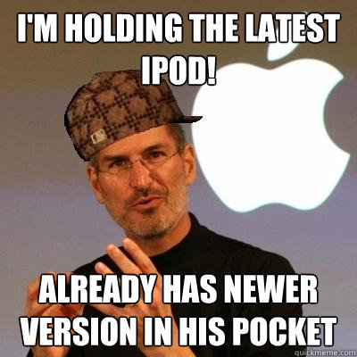 i'm holding the latest ipod! already has newer version in his pocket  Scumbag Steve Jobs