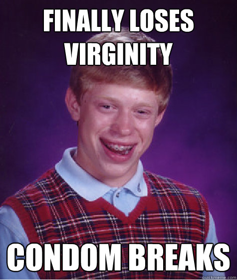 Finally loses virginity condom breaks  Bad Luck Brian