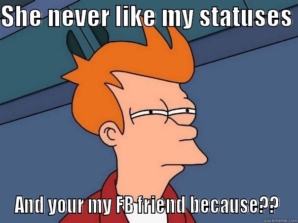 SHE NEVER LIKE MY STATUSES  AND YOUR MY FB FRIEND BECAUSE?? Futurama Fry